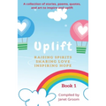 UPLIFT - Book 1: A collection of inspirational stories, poems, motivational quotes, and art to inspire and uplift. - Paperback