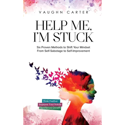 Help Me, I'm Stuck: Six Proven Methods to Shift Your Mindset From Self-Sabotage to Self-Improvement - Hardcover