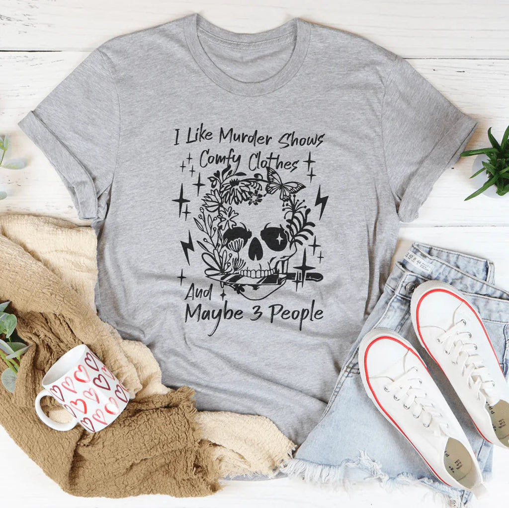 I Like Murder Shows Comfy Clothes And Maybe 3 People Tee